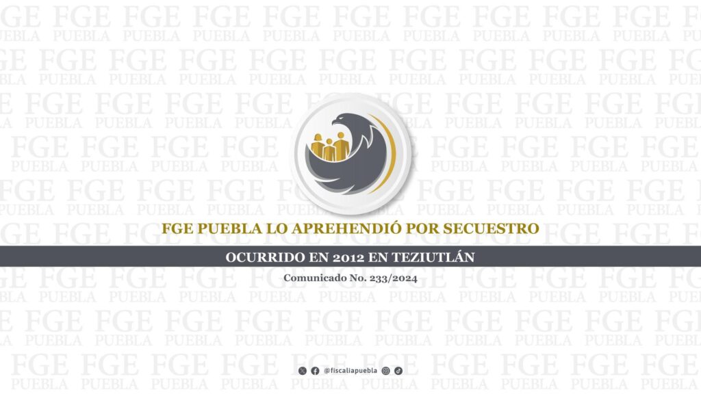 FGE Puebla lo aprehendió por secuestro ocurrido en 2012 en Teziutlán